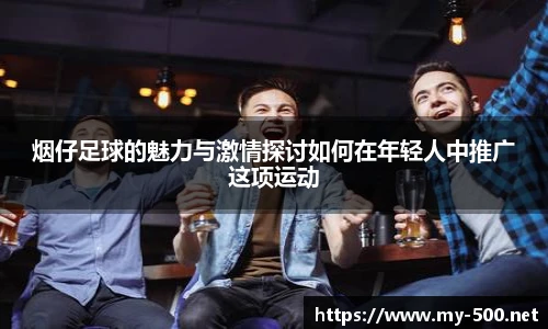 烟仔足球的魅力与激情探讨如何在年轻人中推广这项运动